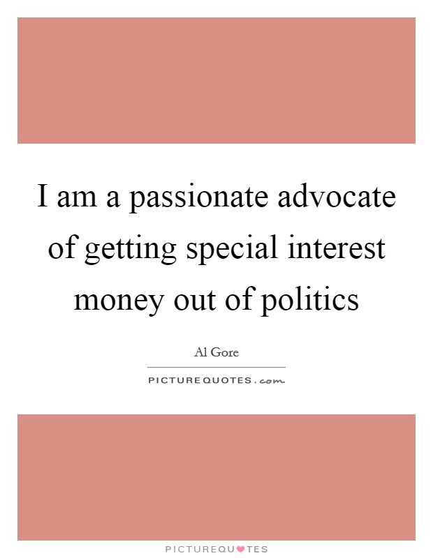 I am a passionate advocate of getting special interest money out of politics Picture Quote #1