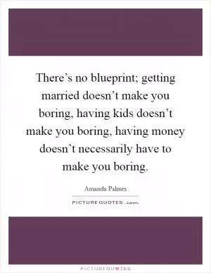 There’s no blueprint; getting married doesn’t make you boring, having kids doesn’t make you boring, having money doesn’t necessarily have to make you boring Picture Quote #1
