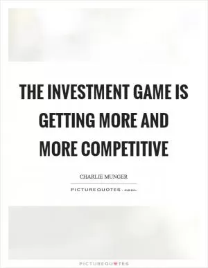 The investment game is getting more and more competitive Picture Quote #1