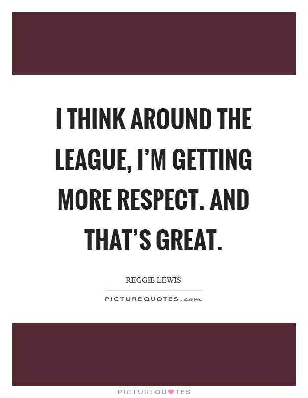 I think around the league, I'm getting more respect. And that's great. Picture Quote #1