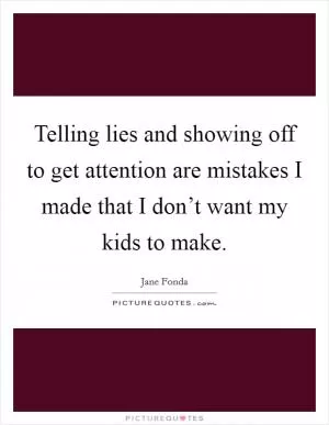 Telling lies and showing off to get attention are mistakes I made that I don’t want my kids to make Picture Quote #1