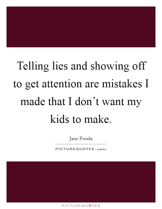 Telling lies and showing off to get attention are mistakes I made that I don't want my kids to make. Picture Quote #1