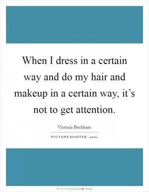 When I dress in a certain way and do my hair and makeup in a certain way, it’s not to get attention Picture Quote #1