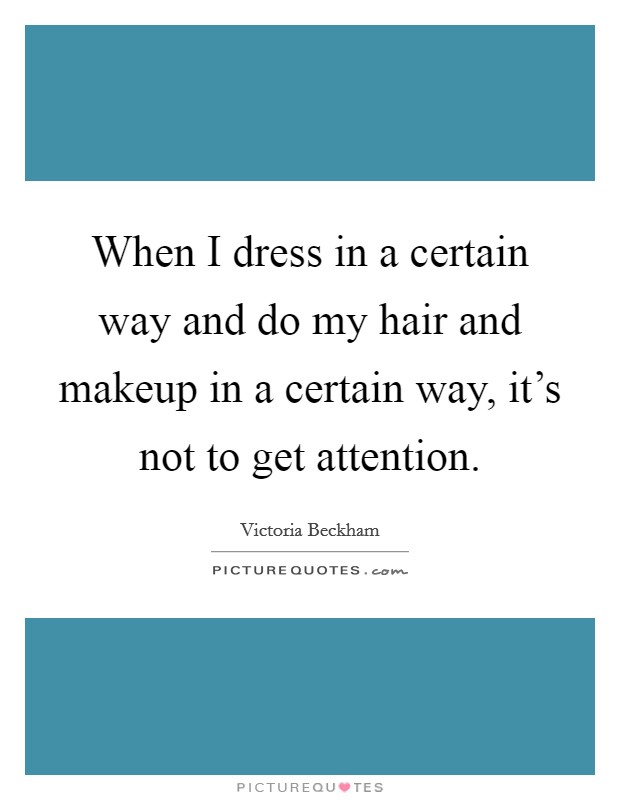 When I dress in a certain way and do my hair and makeup in a certain way, it's not to get attention. Picture Quote #1