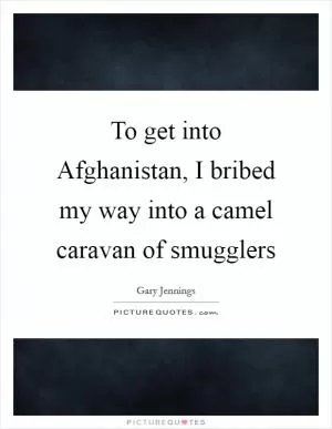 To get into Afghanistan, I bribed my way into a camel caravan of smugglers Picture Quote #1