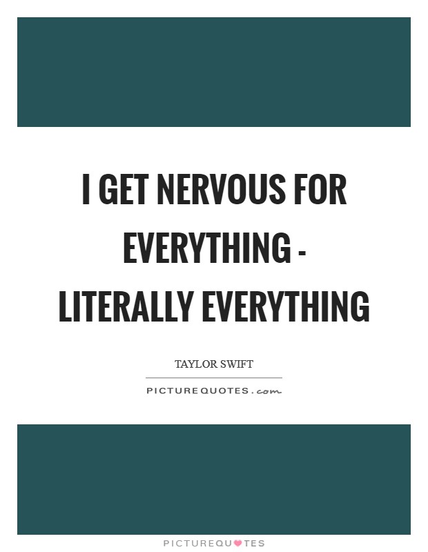 I get nervous for everything - literally everything Picture Quote #1
