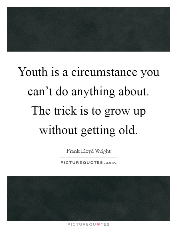 Youth is a circumstance you can't do anything about. The trick is to grow up without getting old. Picture Quote #1