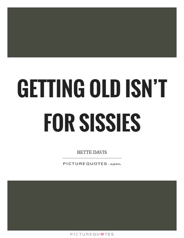 Getting old isn't for sissies Picture Quote #1