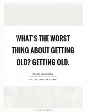 What’s the worst thing about getting old? Getting old Picture Quote #1