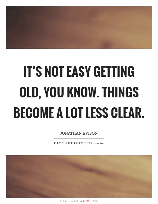 It's not easy getting old, you know. Things become a lot less clear. Picture Quote #1