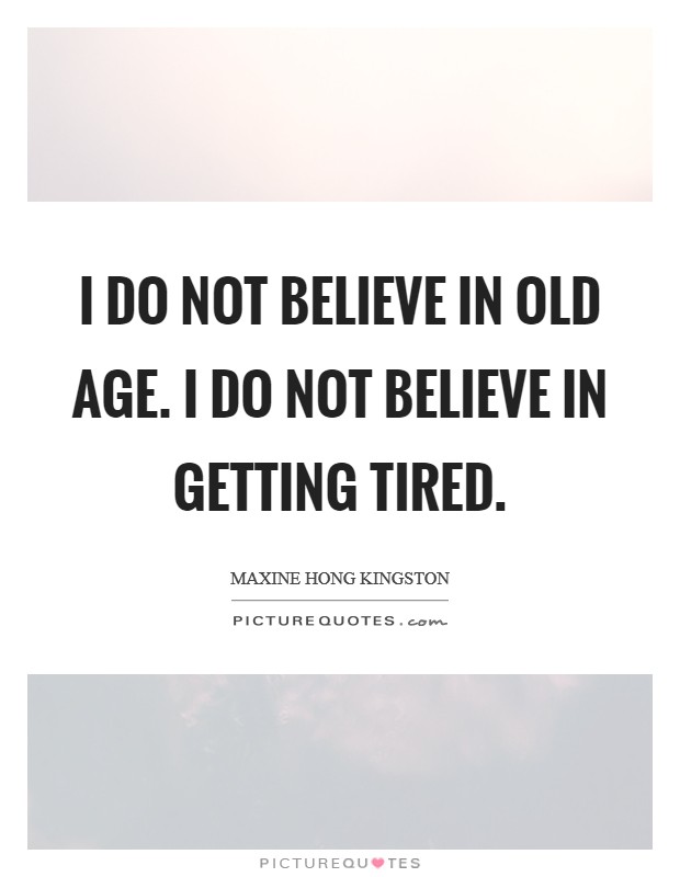 I do not believe in old age. I do not believe in getting tired Picture Quote #1