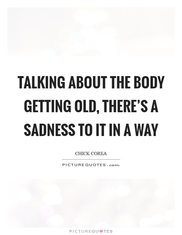 Talking about the body getting old, there's a sadness to it in a way Picture Quote #1