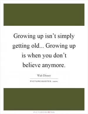 Growing up isn’t simply getting old... Growing up is when you don’t believe anymore Picture Quote #1