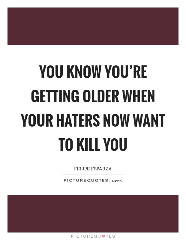 You know you're getting older when your haters now want to kill you Picture Quote #1