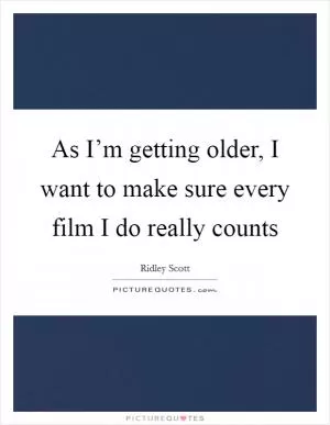 As I’m getting older, I want to make sure every film I do really counts Picture Quote #1