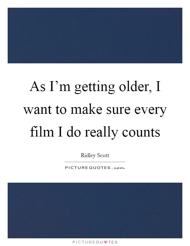 As I'm getting older, I want to make sure every film I do really counts Picture Quote #1