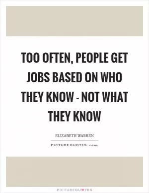 Too often, people get jobs based on who they know - not what they know Picture Quote #1