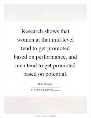 Research shows that women at that mid level tend to get promoted based on performance, and men tend to get promoted based on potential Picture Quote #1