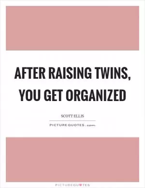 After raising twins, you get organized Picture Quote #1