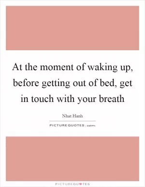 At the moment of waking up, before getting out of bed, get in touch with your breath Picture Quote #1