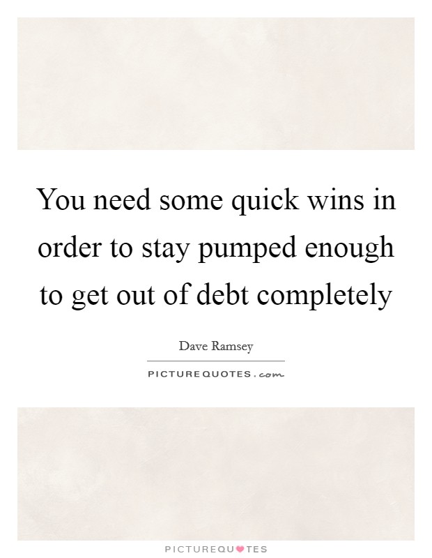 You need some quick wins in order to stay pumped enough to get out of debt completely Picture Quote #1