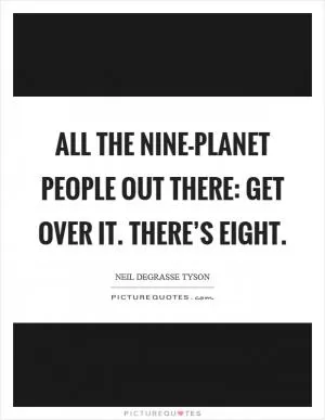 All the nine-planet people out there: Get over it. There’s eight Picture Quote #1