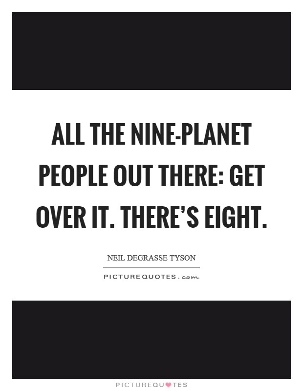 All the nine-planet people out there: Get over it. There's eight. Picture Quote #1