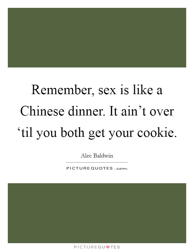 Remember, sex is like a Chinese dinner. It ain't over ‘til you both get your cookie. Picture Quote #1
