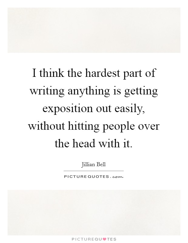 I think the hardest part of writing anything is getting exposition out easily, without hitting people over the head with it. Picture Quote #1
