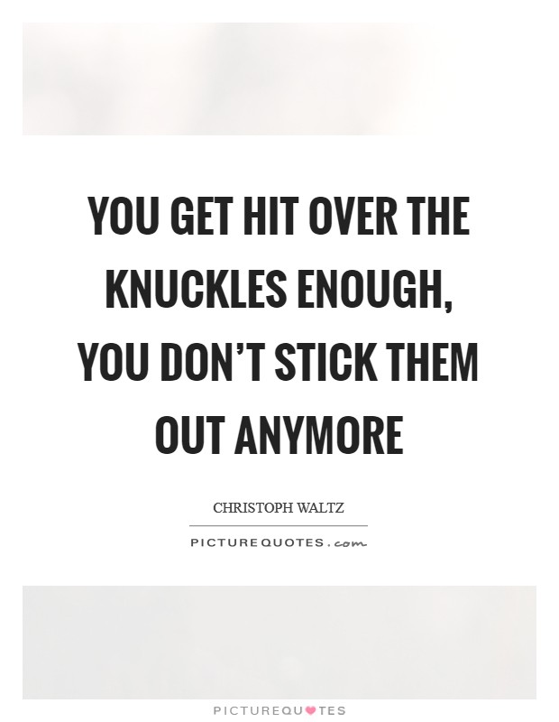 You get hit over the knuckles enough, you don't stick them out anymore Picture Quote #1