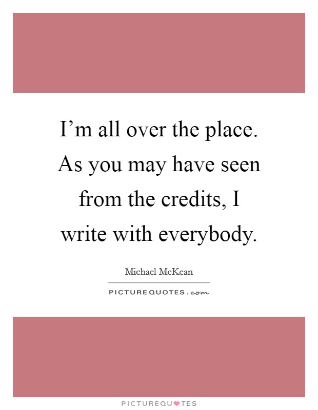 I'm all over the place. As you may have seen from the credits, I write with everybody. Picture Quote #1