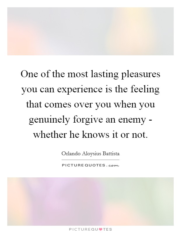 One of the most lasting pleasures you can experience is the feeling that comes over you when you genuinely forgive an enemy - whether he knows it or not. Picture Quote #1