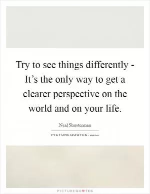 Try to see things differently - It’s the only way to get a clearer perspective on the world and on your life Picture Quote #1