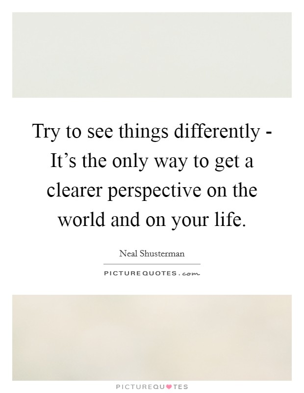 Try to see things differently - It's the only way to get a clearer perspective on the world and on your life. Picture Quote #1