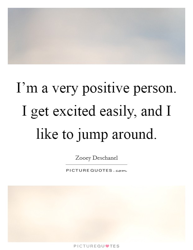 I'm a very positive person. I get excited easily, and I like to jump around. Picture Quote #1