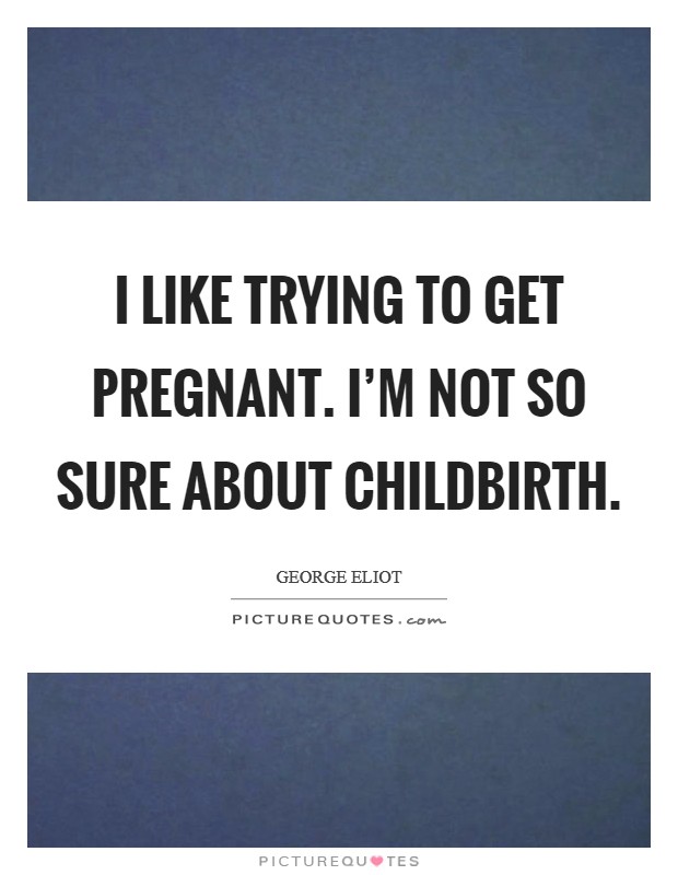 I like trying to get pregnant. I'm not so sure about childbirth. Picture Quote #1