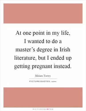 At one point in my life, I wanted to do a master’s degree in Irish literature, but I ended up getting pregnant instead Picture Quote #1