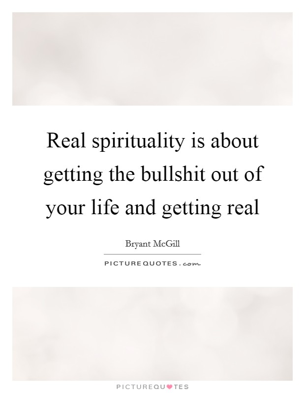 Real spirituality is about getting the bullshit out of your life and getting real Picture Quote #1