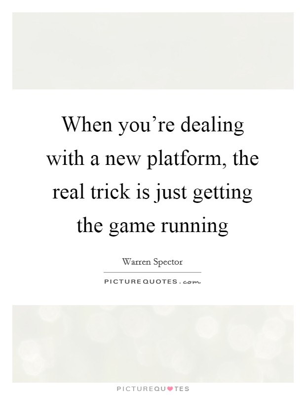 When you're dealing with a new platform, the real trick is just getting the game running Picture Quote #1