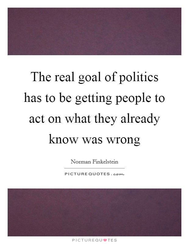 The real goal of politics has to be getting people to act on what they already know was wrong Picture Quote #1