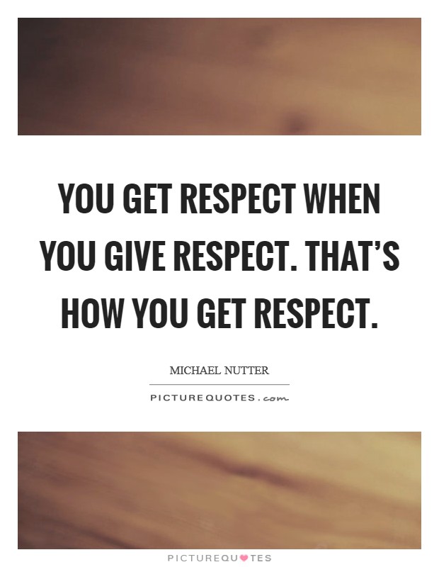 You get respect when you give respect. That's how you get respect. Picture Quote #1