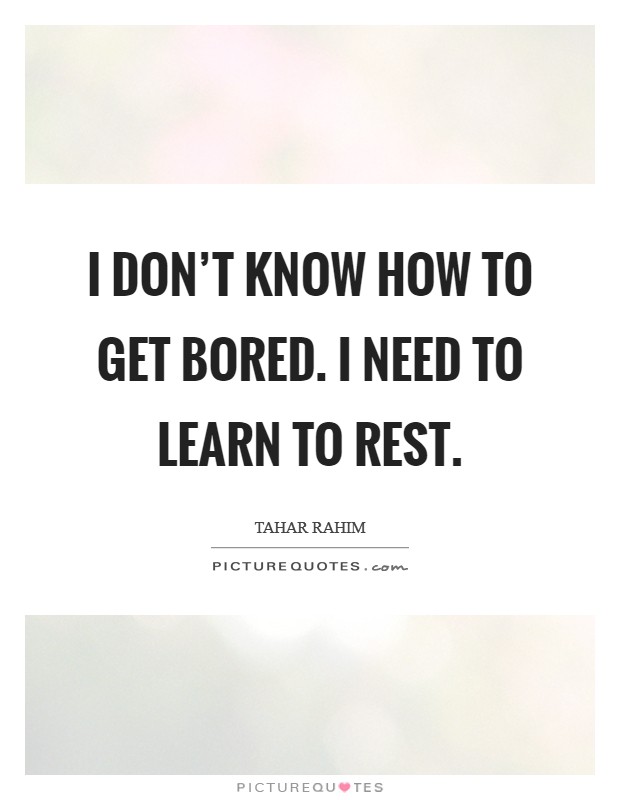 I don't know how to get bored. I need to learn to rest. Picture Quote #1