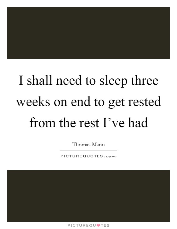 I shall need to sleep three weeks on end to get rested from the rest I've had Picture Quote #1