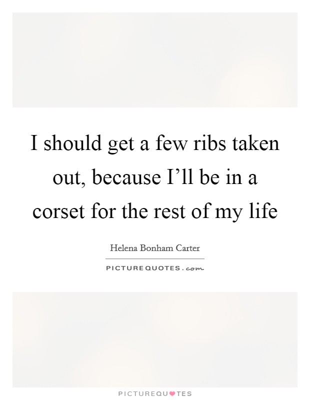 I should get a few ribs taken out, because I'll be in a corset for the rest of my life Picture Quote #1