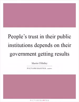 People’s trust in their public institutions depends on their government getting results Picture Quote #1
