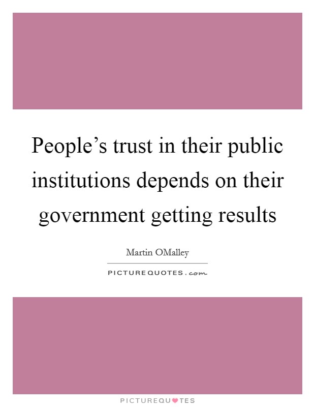 People's trust in their public institutions depends on their government getting results Picture Quote #1