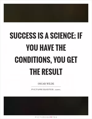 Success is a science; if you have the conditions, you get the result Picture Quote #1