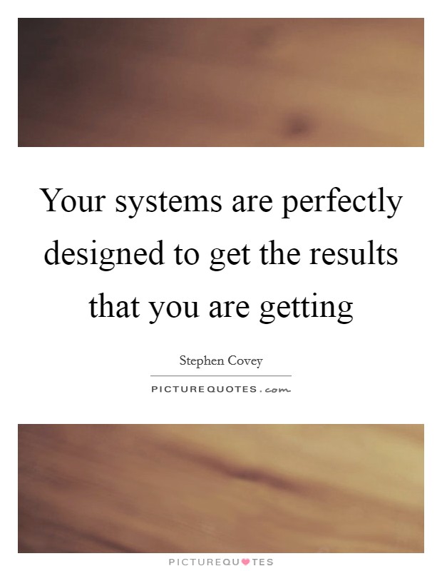 Your systems are perfectly designed to get the results that you are getting Picture Quote #1