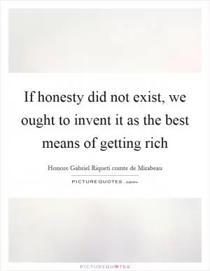 If honesty did not exist, we ought to invent it as the best means of getting rich Picture Quote #1