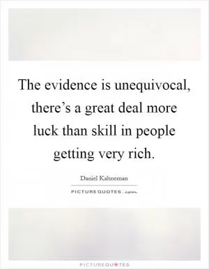 The evidence is unequivocal, there’s a great deal more luck than skill in people getting very rich Picture Quote #1